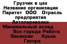 Грузчик в цех › Название организации ­ Паритет, ООО › Отрасль предприятия ­ Автоперевозки › Минимальный оклад ­ 23 000 - Все города Работа » Вакансии   . Крым,Гаспра